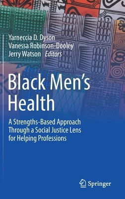 Black Men's Health: A Strengths-Based Approach Through a Social Justice Lens for Helping Professions by Dyson, Yarneccia D.