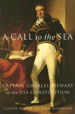 A Call to the Sea: Captain Charles Stewart of the USS Constitution by Berube, Claude