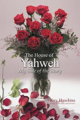 The House of Yahweh My Side of the Story by Hawkins, Kay