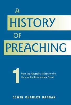 A History of Preaching: Volume One: AD 70 - 1572 by Dargan, Edwin Charles