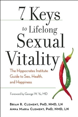 7 Keys to Lifelong Sexual Vitality: The Hippocrates Institute Guide to Sex, Health, and Happiness by Clement, Brian R.