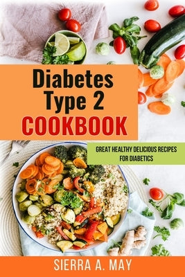 Diabetes Type 2 Cookbook: Great Healthy Delicious Recipes For Diabetics by May, Sierra a.