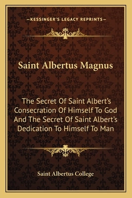 Saint Albertus Magnus: The Secret of Saint Albert's Consecration of Himself to God and the Secret of Saint Albert's Dedication to Himself to Paperback Kessinger Publishing
