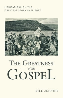 The Greatness of the Gospel: Meditations on the Greatest Story Ever Told Paperback WestBow Press