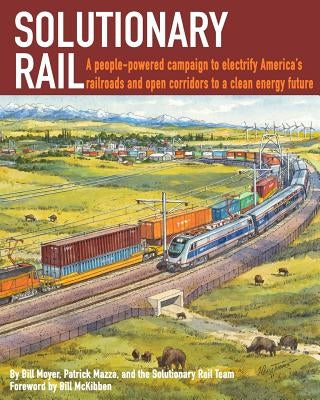 Solutionary Rail: A people-powered campaign to electrify America's railroads and open corridors to a clean energy future by Moyer, Bill