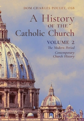A History of the Catholic Church: Vol.2: The Modern Period Contemporary Church History by Poulet, Dom Charles