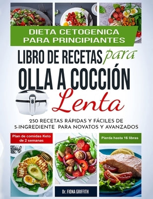 Dieta Cetogénica - Libro de Recetas para Olla a Cocción Lenta: 250 Recetas Rápidas y Fáciles de 5-Ingredientes para Novatos y Avanzados Plan de Comida by Fiona, Griffith