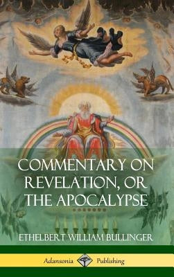 Commentary on Revelation, or the Apocalypse (Hardcover) by Bullinger, Ethelbert William