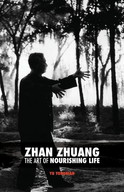 Zhan Zhuang: The Art of Nourishing Life by Yu, Yong Nian