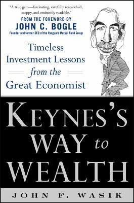 Keynes's Way to Wealth: Timeless Investment Lessons from the Great Economist by Wasik, John