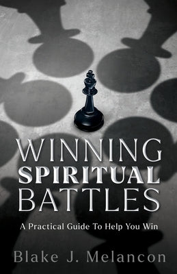 Winning Spiritual Battles: A Practical Guide To Help You Win by Melancon, Blake J.