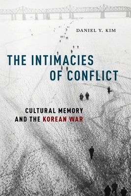 The Intimacies of Conflict: Cultural Memory and the Korean War by Kim, Daniel Y.