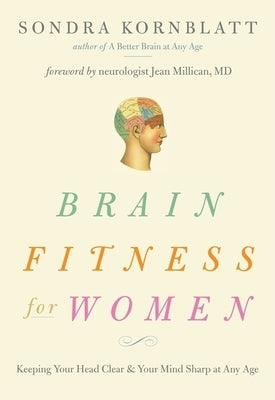 Brain Fitness for Women: Keeping Your Head Clear & Your Mind Sharp at Any Age (Brain Exercise, Memory Aid, Finding Your Self-Worth) by Kornblatt, Sondra