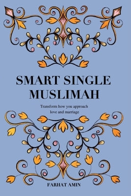 Smart Single Muslimah: Transform how you approach love and marriage: A Muslim Marriage guide for single Muslim women by Amin, Farhat