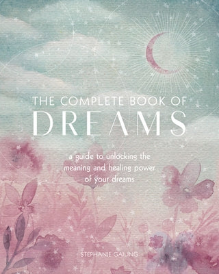 The Complete Book of Dreams: A Guide to Unlocking the Meaning and Healing Power of Your Dreamsvolume 5 by Gailing, Stephanie
