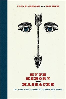Myth, Memory, and Massacre: The Pease River Capture of Cynthia Ann Parker Paperback Texas Tech University Press