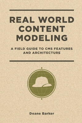 Real World Content Modeling: A Field Guide to CMS Features and Architecture by Barker, Deane