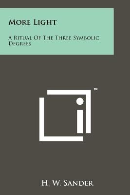 More Light: A Ritual Of The Three Symbolic Degrees Paperback Literary Licensing, LLC
