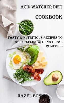 Acid Watcher Diet Cookbook: Tasty & Nutritious Recipes to Acid Reflux With Natural Remedies by Bonny, Hazel