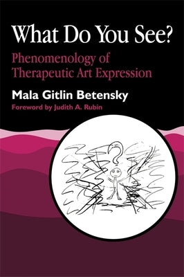 What Do You See?: Phenomenology of Therapeutic Art Expression by Betensky, Mala Gitlin