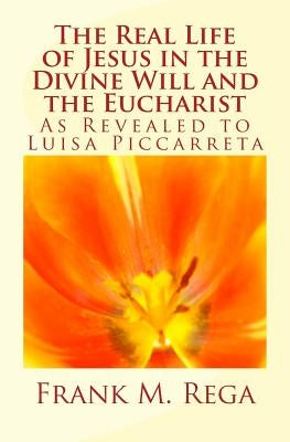 The Real Life of Jesus in the Divine Will and the Eucharist: As Revealed to Luisa Piccarreta Paperback Createspace Independent Publishing Platform