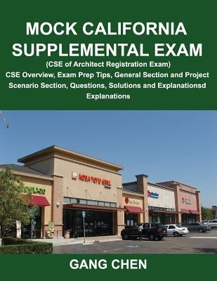 Mock California Supplemental Exam (CSE of Architect Registration Exam): CSE Overview, Exam Prep Tips, General Section and Project Scenario Section, Qu by Chen, Gang