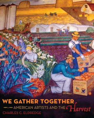 We Gather Together: American Artists and the Harvest by Eldredge, Charles C.