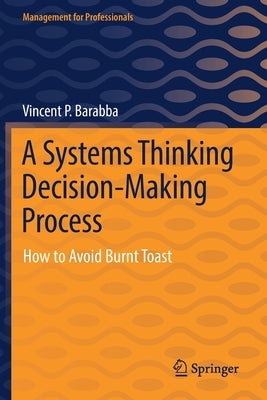 A Systems Thinking Decision-Making Process: How to Avoid Burnt Toast by Barabba, Vincent P.