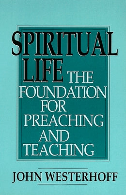 Spiritual Life: The Foundation for Preaching and Teaching by Westerhoff, John