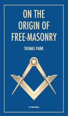 On the origin of free-masonry: followed by an article by W. L. Wilmshurts: Freemasonry In Relation To The Ancient Mysteries by Paine, Thomas