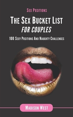 Sex Positions - The Sex Bucket List for Couples: 100 Sexy Positions and Naughty Challenges by West, Madison