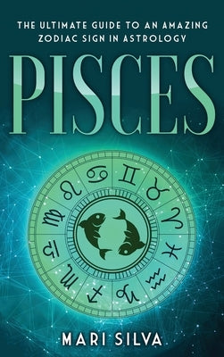 Pisces: The Ultimate Guide to an Amazing Zodiac Sign in Astrology by Silva, Mari