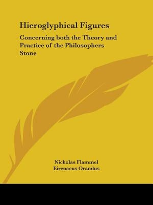 Hieroglyphical Figures: Concerning Both the Theory and Practice of the Philosophers Stone by Flammel, Nicholas