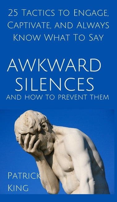 Awkward Silences and How to Prevent Them: 25 Tactics to Engage, Captivate, and Always Know What To Say by King, Patrick