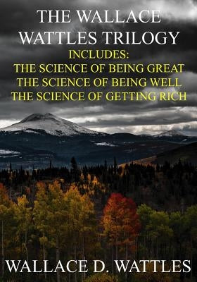 The Wallace Wattles Trilogy: The Science of Being Great, The Science of Being Well, The Science of Getting Rich (Includes Access to free Audiobooks by Wattles, Wallace D.