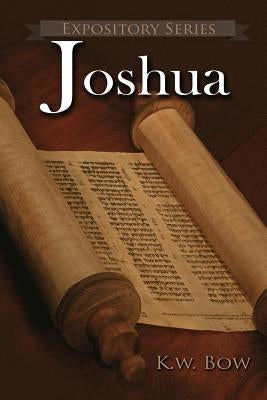 Joshua: A Literary Commentary On the Book of Joshua by Bow, Kenneth