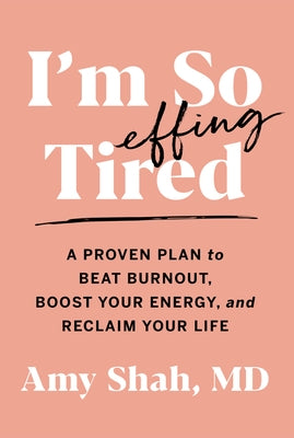 I'm So Effing Tired: A Proven Plan to Beat Burnout, Boost Your Energy, and Reclaim Your Life by Shah, Amy