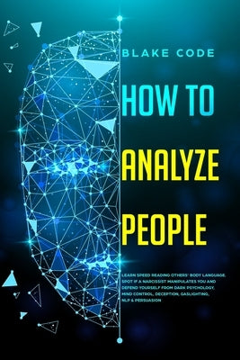 How to Analyze People: Learn Speed Reading Others' Body Language. Spot if a Narcissist Manipulates You and Defend Yourself from Dark Psycholo by Code, Blake