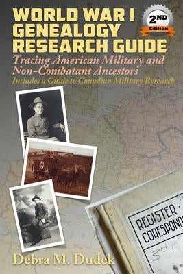 World War I Genealogy Research Guide: Tracing American Military and Non-Combatant Ancestors Includes a Guide to Canadian Great War Military Research by Dudek, Debra M.