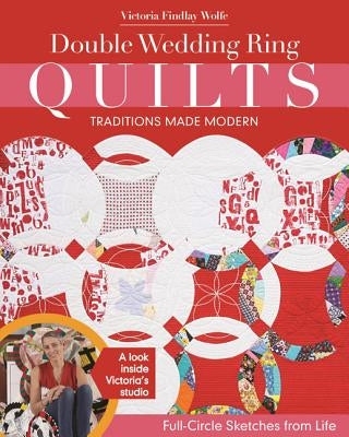 Double Wedding Ring Quilts - Traditions Made Modern: Full-Circle Sketches from Life by Wolfe, Victoria Findlay