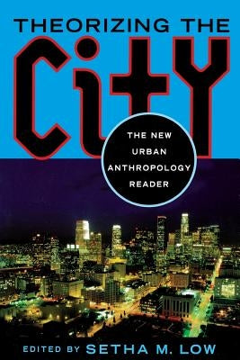 Theorizing the City: The New Urban Anthropology Reader by Low, Setha M.