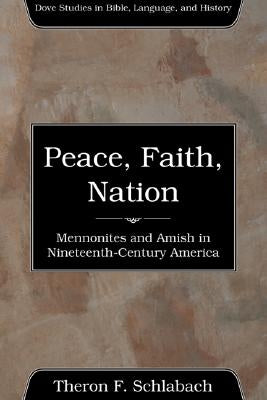 Peace, Faith, Nation: Mennonites and Amish in Nineteenth-Century America by Schlabach, Theron F.