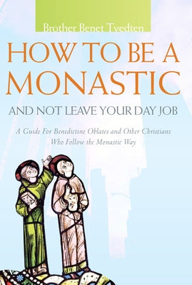 How to Be a Monastic and Not Leave Your Day Job: A Guide for Benedictine Oblates and Other Christians Who Follow the Monastic Way Paraclete Press (MA)