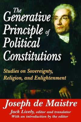 The Generative Principle of Political Constitutions: Studies on Sovereignty, Religion and Enlightenment by De Maistre, Joseph