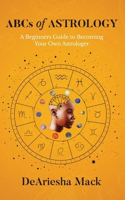 ABCs of Astrology (A Beginners Guide to Becoming your Own Astrologer)* Color by Mack, Deariesha