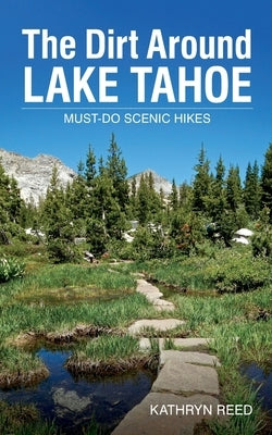 The Dirt Around Lake Tahoe: Must-Do Scenic HIkes Paperback Kathryn Reed