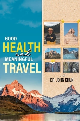 Good Health and Meaningful Travel with Dr. Chun by Chun, John