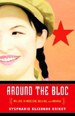 Around the Bloc: My Life in Moscow, Beijing, and Havana by Griest, Stephanie Elizondo