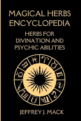 Magical Herbs Encyclopedia: : Herbs for Divination and Psychic Abilities by Mack, Jeffrey J.