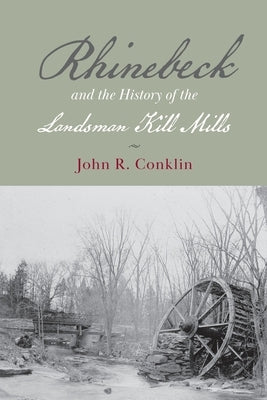 Rhinebeck and the History of the Landsman Kill Mills Paperback Epigraph Publishing